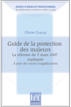GUIDE DE LA PROTECTION DES MAJEURS. La réforme du 5 mars 2007 expliquée. A jour des textes d\'application